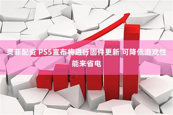 灵菲配资 PS5宣布将进行固件更新 可降低游戏性能来省电