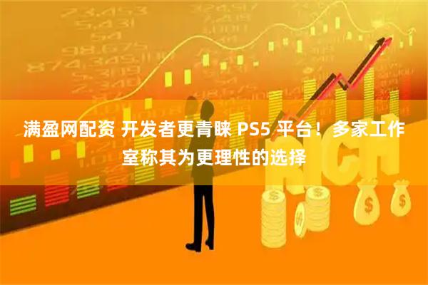 满盈网配资 开发者更青睐 PS5 平台！多家工作室称其为更理性的选择