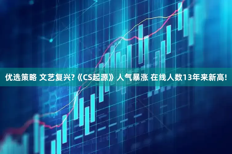 优选策略 文艺复兴?《CS起源》人气暴涨 在线人数13年来新高!