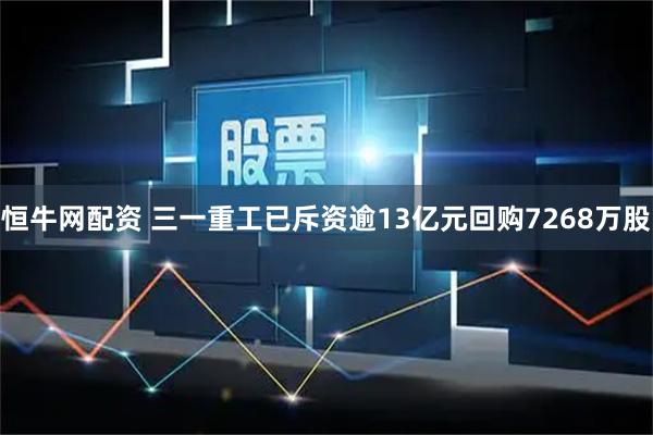 恒牛网配资 三一重工已斥资逾13亿元回购7268万股