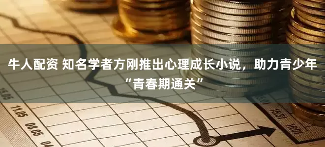 牛人配资 知名学者方刚推出心理成长小说，助力青少年“青春期通关”