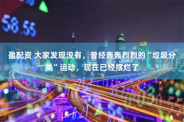 盈配资 大家发现没有，曾经轰轰烈烈的“垃圾分类”运动，现在已经摆烂了