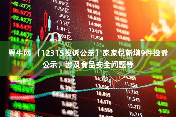 翼牛网 【12315投诉公示】家家悦新增9件投诉公示，涉及食品安全问题等